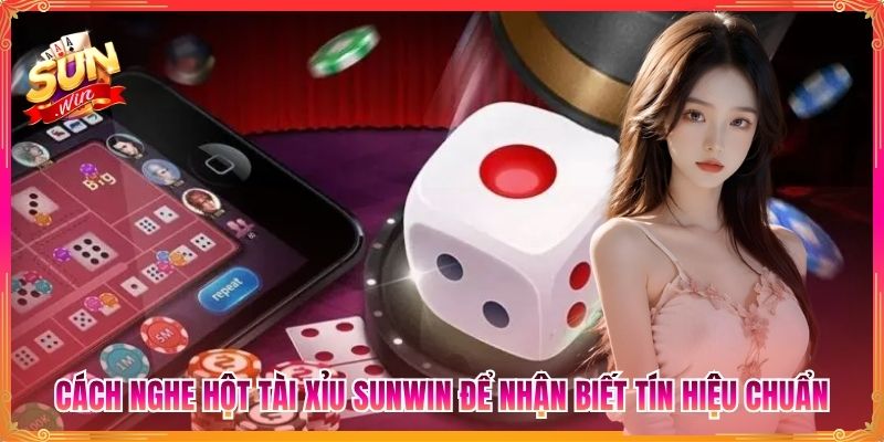 Cách Nghe Hột Tài Xỉu Sunwin Để Nhận Biết Tín Hiệu Chuẩn