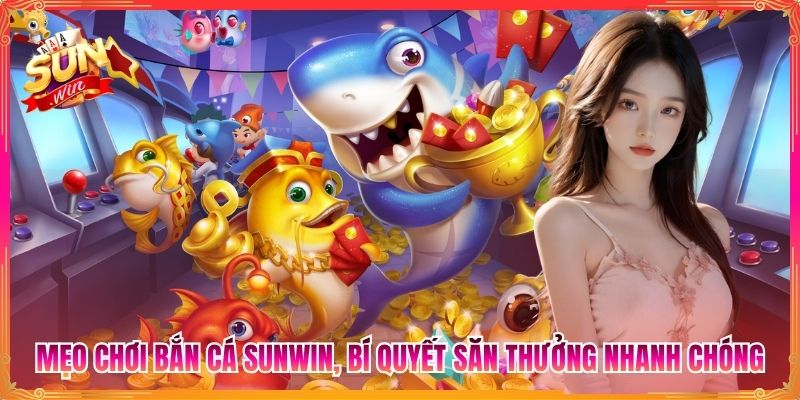 Mẹo Chơi Bắn Cá Sunwin, Bí Quyết Săn Thưởng Nhanh Chóng